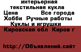 интерьерная текстильная кукла › Цена ­ 2 500 - Все города Хобби. Ручные работы » Куклы и игрушки   . Кировская обл.,Киров г.